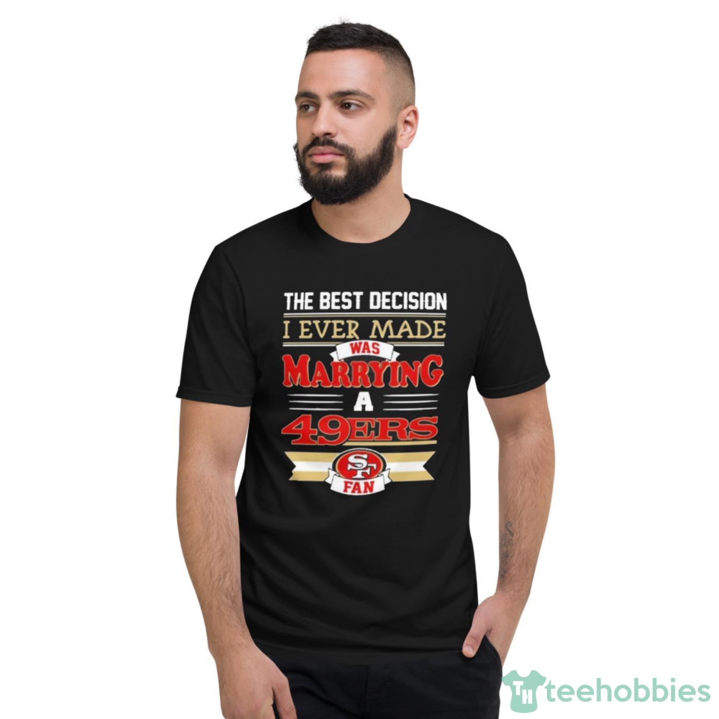 The Best Decision I Ever Made Was Marrying A San Francisco 49ers Fan Shirt Cute Gift - Short Sleeve T-Shirt