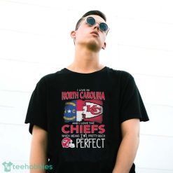 I Live In North Carolina And I Love The Kansas City Chiefs Which Means I’m Pretty Much Perfect T-Shirt - G500 Gildan T-Shirt