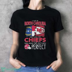 I Live In North Carolina And I Love The Kansas City Chiefs Which Means I’m Pretty Much Perfect T-Shirt - Ladies T-Shirt