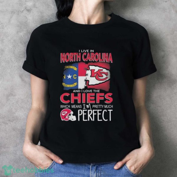 I Live In North Carolina And I Love The Kansas City Chiefs Which Means I’m Pretty Much Perfect T-Shirt - Ladies T-Shirt