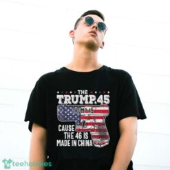 45 American Flag, The Trump 45 Cause The 46 Is Made In China Shirt Product Photo 3