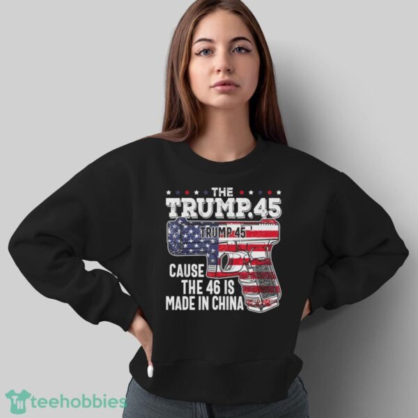 45 American Flag, The Trump 45 Cause The 46 Is Made In China Shirt Product Photo 5