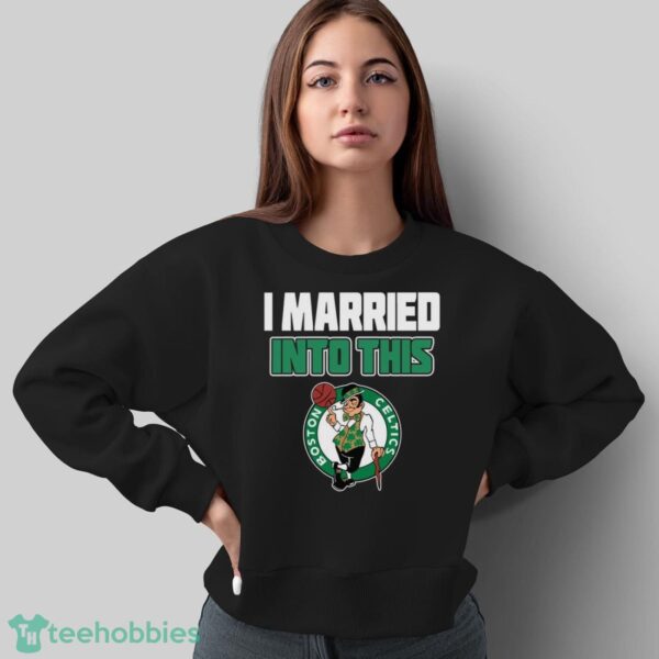 Boston Celtics I Married Into This Fan Gift T-Shirt - Sweatshirt