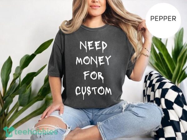 Comfort Colors® Need Money for Custom Shirt, Need Money For Custom Tshirt Product Photo 3