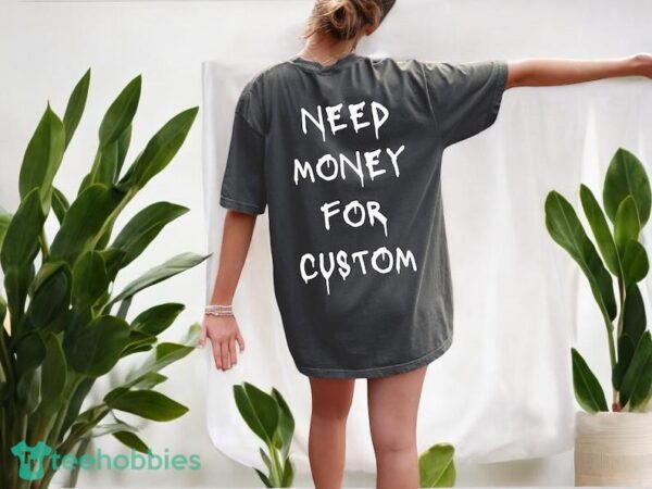 Comfort Colors® Need Money for Custom Shirt, Need Money For Custom Tshirt Product Photo 4
