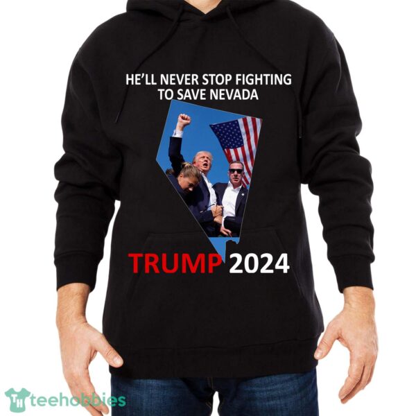 He Will Never Stop Fighting To Save Nevada Trump 2024 Shirt Hoodie - He Will Never Stop Fighting To Save Nevada Trump 2024 Black Shirt Photo 2
