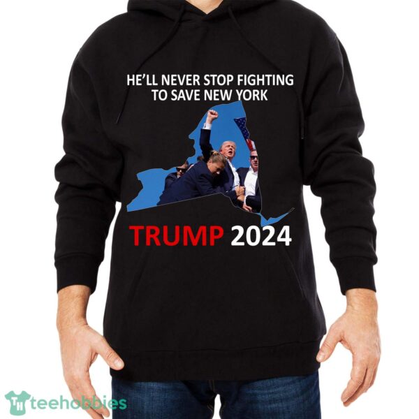 He Will Never Stop Fighting To Save New York Trump 2024 Shirt Hoodie - He Will Never Stop Fighting To Save New York Trump 2024 Black Shirt Photo 2