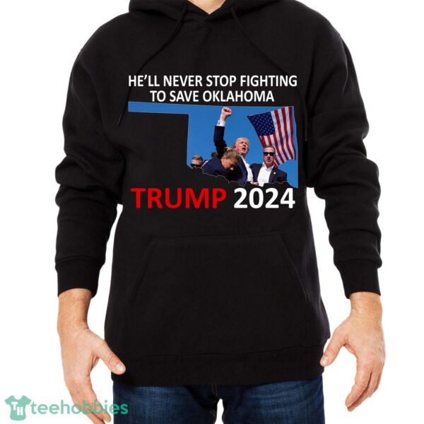 He Will Never Stop Fighting To Save Oklahoma Trump 2024 Shirt Hoodie Trump 2024 - He Will Never Stop Fighting To Save Oklahoma Trump 2024 Black Shirt Photo 2