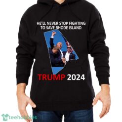 He Will Never Stop Fighting To Save Rhode Island Trump 2024 T Shirt Sweatshirt Trump 2024 - He Will Never Stop Fighting To Save Rhode Island Trump 2024 Black Shirt Photo 2