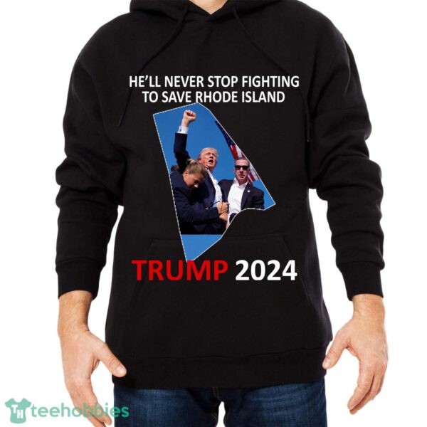 He Will Never Stop Fighting To Save Rhode Island Trump 2024 T Shirt Sweatshirt Trump 2024 - He Will Never Stop Fighting To Save Rhode Island Trump 2024 Black Shirt Photo 2