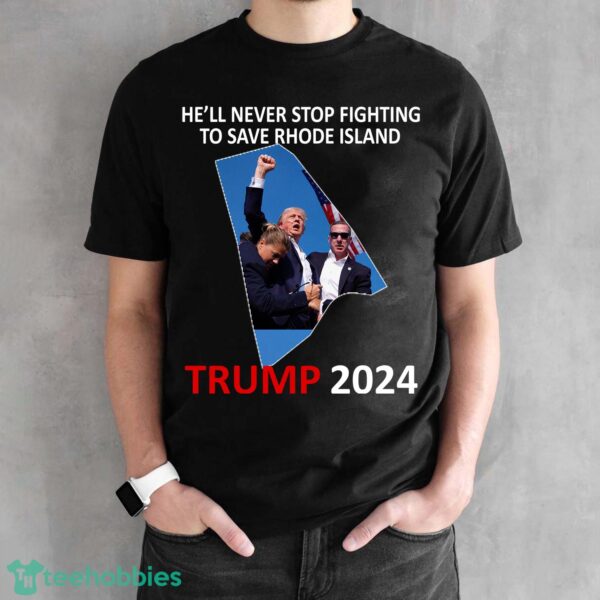 He Will Never Stop Fighting To Save Rhode Island Trump 2024 T Shirt Sweatshirt Trump 2024 - He Will Never Stop Fighting To Save Rhode Island Trump 2024 Black Shirt Photo 1