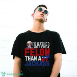 I’d Rather Vote For A Felon Than A Jackass Trump Shirt Product Photo 3