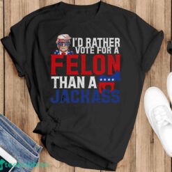 I’d Rather Vote For A Felon Than A Jackass Trump Shirt Product Photo 1