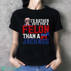 I’d Rather Vote For A Felon Than A Jackass Trump Shirt Product Photo 4