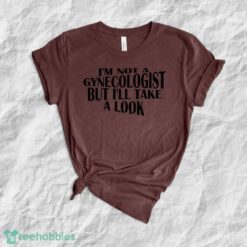 I'm Not A Gynecologist But I'll Take A Look T-Shirt, Hoodie, Sweater Product Photo 1