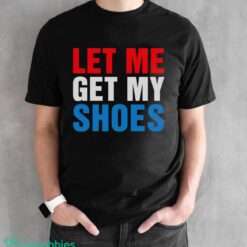 Let Me Get My Shoes Shirt Product Photo 2