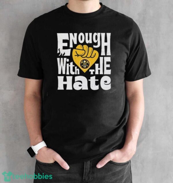 Official Enough With The Hate Denver Nuggets Shirt - Black Unisex T-Shirt