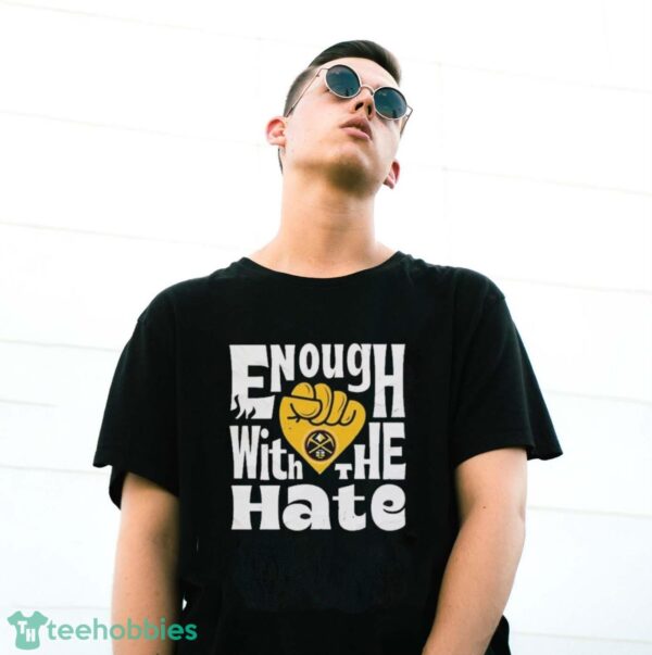 Official Enough With The Hate Denver Nuggets Shirt - G500 Gildan T-Shirt