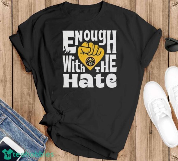 Official Enough With The Hate Denver Nuggets Shirt - Black T-Shirt