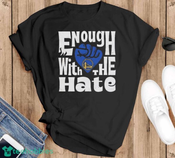 Official Enough With The Hate Golden State Warriors Shirt - Black T-Shirt