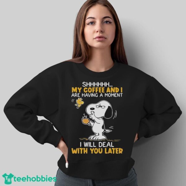 Official Snoopy And Woodstock Shhh My Coffee And I Are Having A Moment I Will Deal With You Later Shirt - Sweatshirt