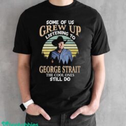 Official Some Of Us Grew Up Listening To George Strait The Cool Ones Still Do 2024 Shirt - Black Unisex T-Shirt