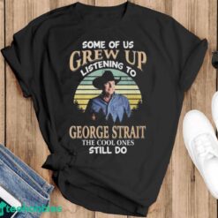 Official Some Of Us Grew Up Listening To George Strait The Cool Ones Still Do 2024 Shirt - Black T-Shirt