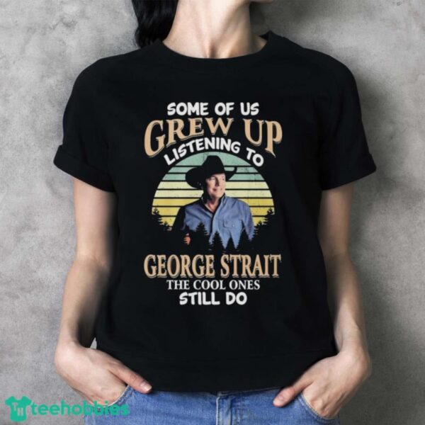 Official Some Of Us Grew Up Listening To George Strait The Cool Ones Still Do 2024 Shirt - Ladies T-Shirt