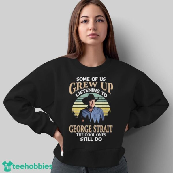 Official Some Of Us Grew Up Listening To George Strait The Cool Ones Still Do 2024 Shirt - Sweatshirt