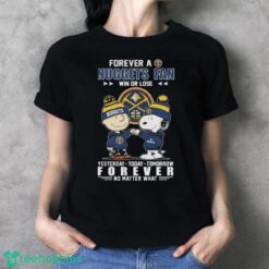 Peanuts Snoopy And Charlie Browns Forever A Denver Nuggets Fan Win Or Lose Yesterday, Today, Tomorrow Forever No Matter What Shirt - Ladies T-Shirt