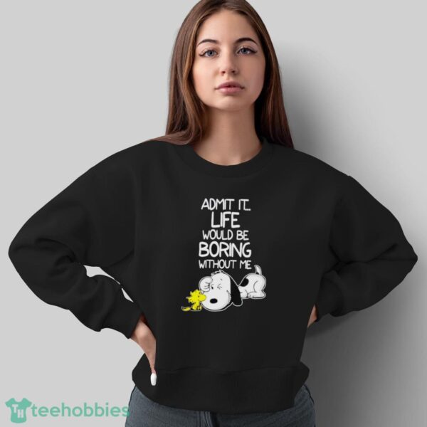 Snoopy And Woodstock Admit It Life Would Be Boring Without Me Shirt - Sweatshirt