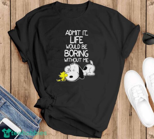 Snoopy And Woodstock Admit It Life Would Be Boring Without Me Shirt - Black T-Shirt