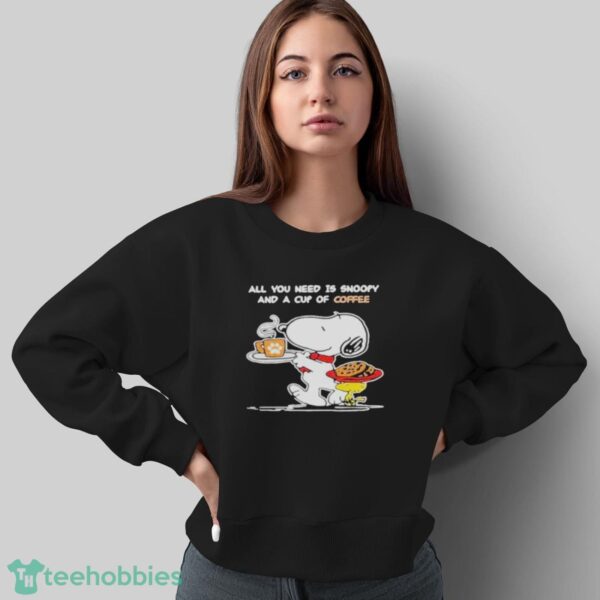 Snoopy And Woodstock All You Need Is Snoopy And A Cup Of Coffee Shirt - Sweatshirt