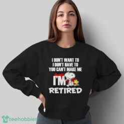 Snoopy And Woodstock I Don’t Want To I Don’t Have To I’m Retired Shirt - Sweatshirt