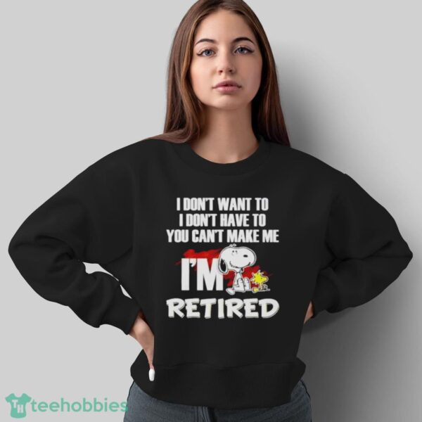 Snoopy And Woodstock I Don’t Want To I Don’t Have To I’m Retired Shirt - Sweatshirt