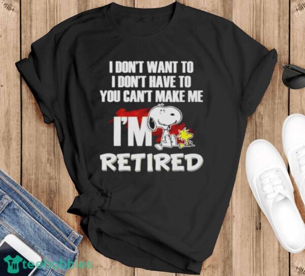 Snoopy And Woodstock I Don’t Want To I Don’t Have To I’m Retired Shirt - Black T-Shirt