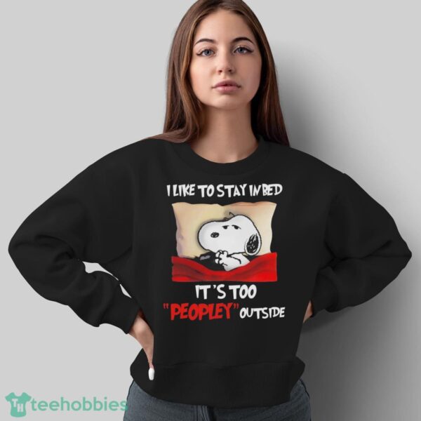 Snoopy I Like To Stay In Bed It’s Too Peopley Outside Shirt - Sweatshirt