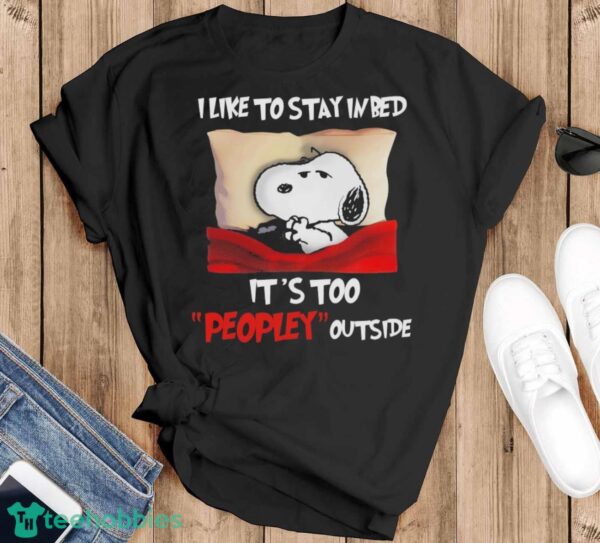 Snoopy I Like To Stay In Bed It’s Too Peopley Outside Shirt - Black T-Shirt