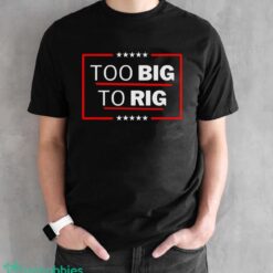Too Big To Rig Saying Trump 2024 Funny Trump Quote Shirt Product Photo 2