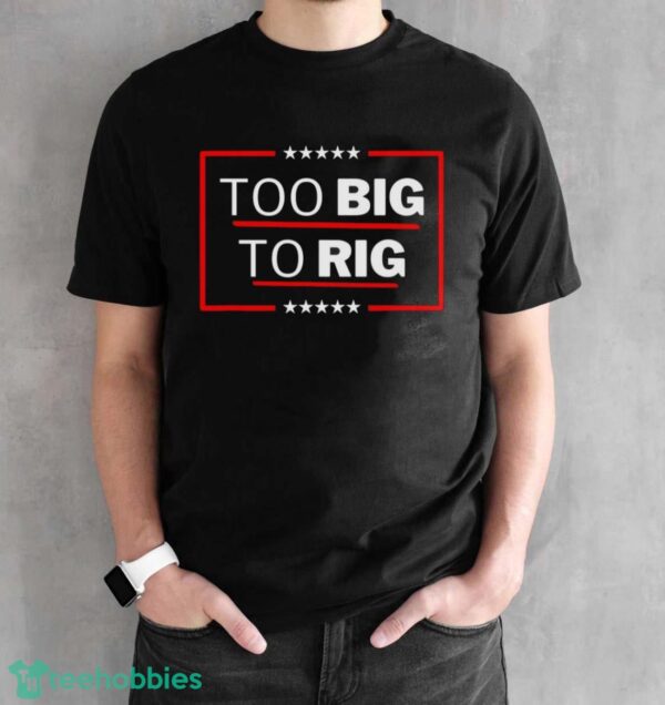 Too Big To Rig Saying Trump 2024 Funny Trump Quote Shirt Product Photo 2