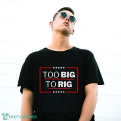 Too Big To Rig Saying Trump 2024 Funny Trump Quote Shirt Product Photo 3