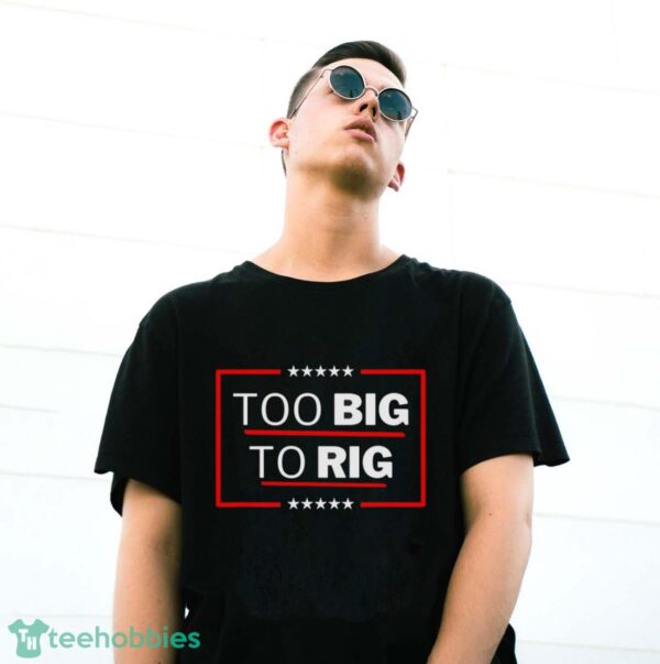 Too Big To Rig Saying Trump 2024 Funny Trump Quote Shirt Product Photo 3