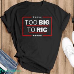 Too Big To Rig Saying Trump 2024 Funny Trump Quote Shirt Product Photo 1