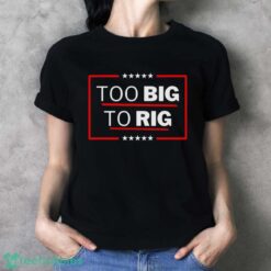 Too Big To Rig Saying Trump 2024 Funny Trump Quote Shirt Product Photo 4