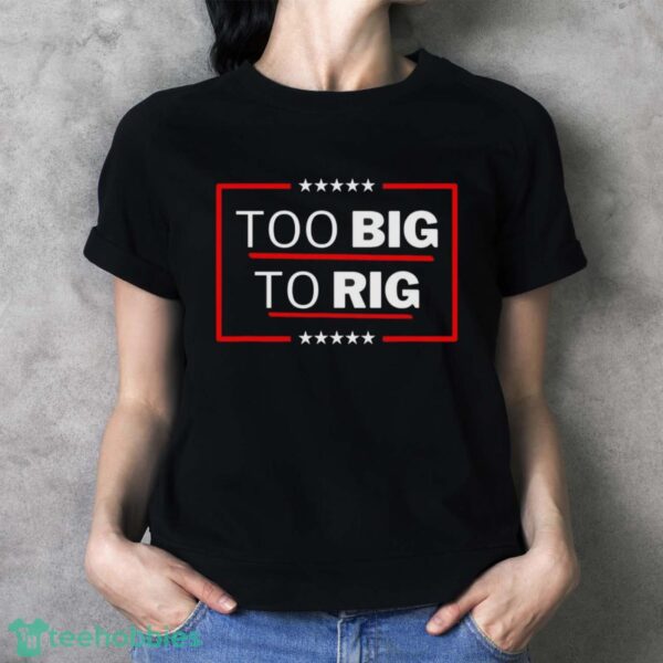 Too Big To Rig Saying Trump 2024 Funny Trump Quote Shirt Product Photo 4