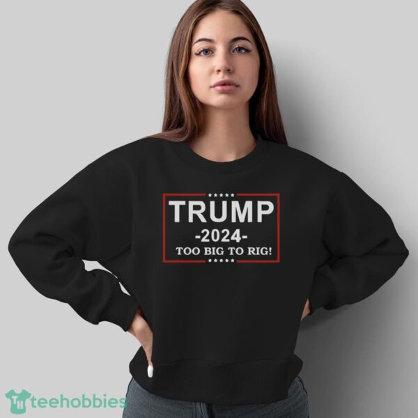Trump 2024 – TOO BIG TO RIG – Funny Trump Quote Shirt Product Photo 5