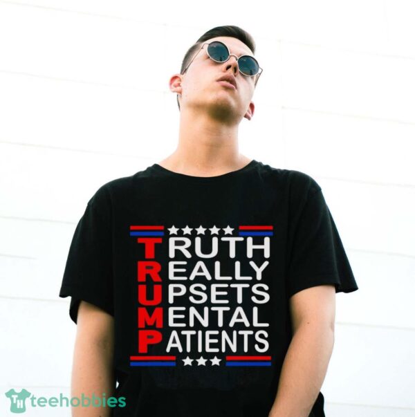 Trump Really Upsets Mental Patients Shirt Product Photo 3