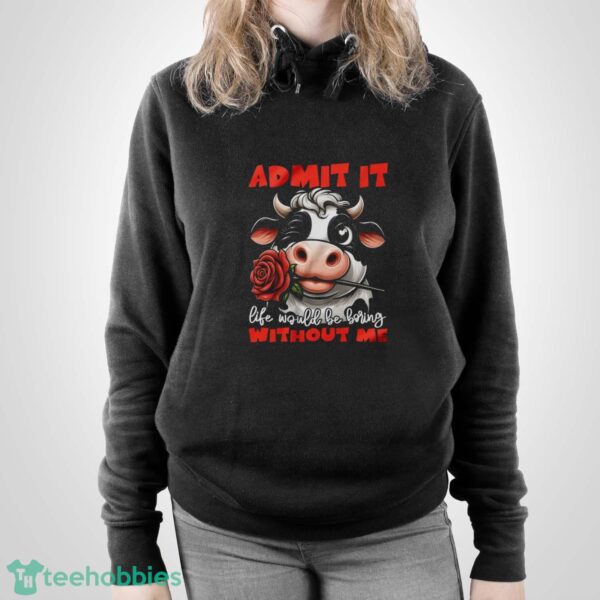 Funny Cow Shirt, Admit It Life Would Be Boring Without Me Shirt - Unisex Pullover Hoodie
