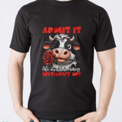 Funny Cow Shirt, Admit It Life Would Be Boring Without Me Shirt - Men T-Shirt