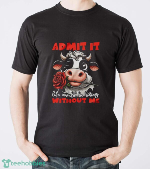 Funny Cow Shirt, Admit It Life Would Be Boring Without Me Shirt - Men T-Shirt